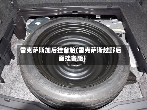 雷克萨斯加后挂备胎(雷克萨斯越野后面挂备胎)-第1张图片