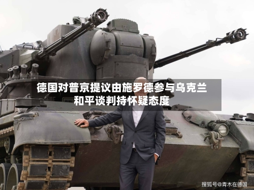 德国对普京提议由施罗德参与乌克兰和平谈判持怀疑态度-第2张图片