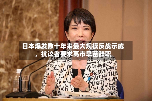 日本爆发数十年来最大规模反战示威	，抗议者要求高市早苗辞职-第1张图片