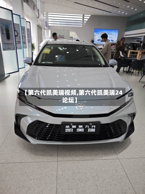 【第六代凯美瑞视频,第六代凯美瑞24论坛】-第1张图片
