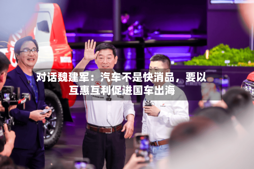 对话魏建军：汽车不是快消品，要以互惠互利促进国车出海-第3张图片