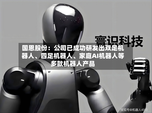 国恩股份：公司已成功研发出双足机器人、四足机器人	、家庭AI机器人等多款机器人产品-第2张图片