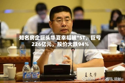 知名房企巨头华夏幸福被*ST，巨亏226亿元	，股价大跌94%-第3张图片