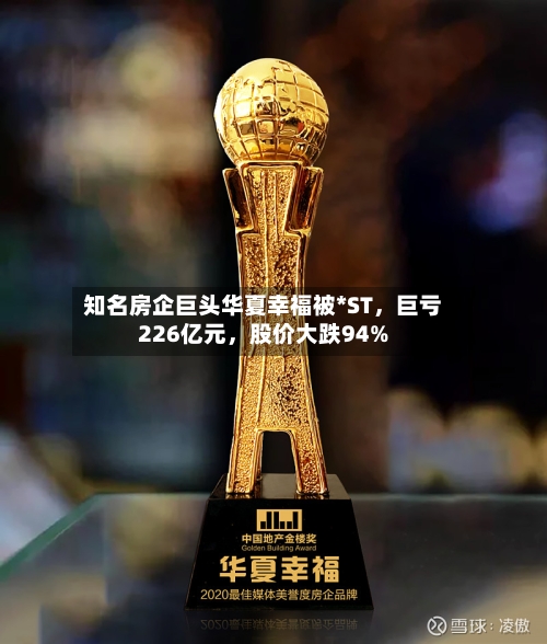 知名房企巨头华夏幸福被*ST，巨亏226亿元，股价大跌94%-第1张图片