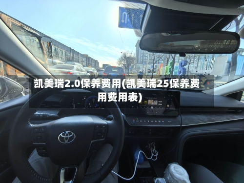 凯美瑞2.0保养费用(凯美瑞25保养费用费用表)-第2张图片