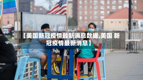 【美国新冠疫情最新消息数据,美国 新冠疫情最新消息】-第2张图片