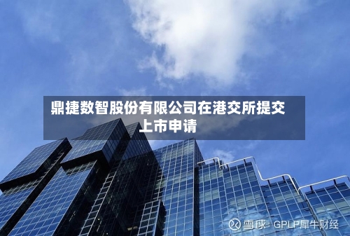 鼎捷数智股份有限公司在港交所提交上市申请-第1张图片