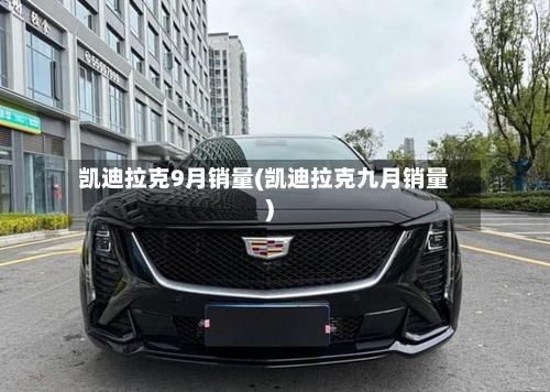 凯迪拉克9月销量(凯迪拉克九月销量)-第1张图片