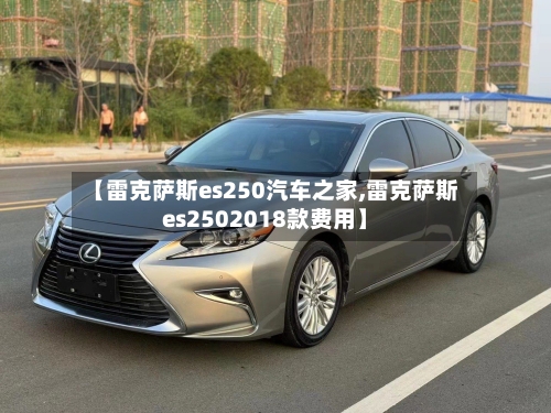 【雷克萨斯es250汽车之家,雷克萨斯es2502018款费用】-第2张图片