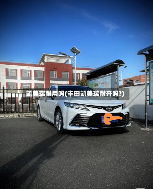 凯美瑞耐用吗(丰田凯美瑞耐开吗?)-第1张图片