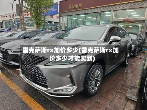 雷克萨斯rx加价多少(雷克萨斯rx加价多少才能买到)-第2张图片