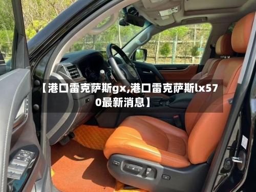 【港口雷克萨斯gx,港口雷克萨斯lx570最新消息】-第1张图片