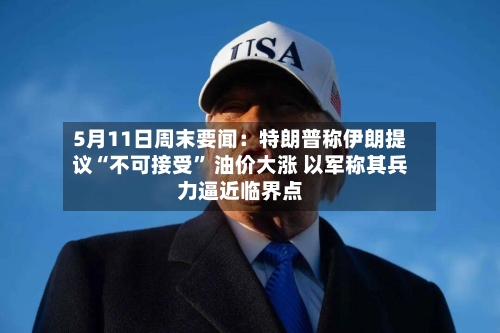 5月11日周末要闻：特朗普称伊朗提议“不可接受	” 油价大涨 以军称其兵力逼近临界点-第2张图片