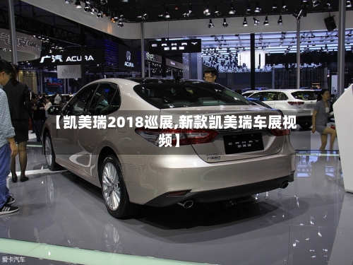 【凯美瑞2018巡展,新款凯美瑞车展视频】-第2张图片