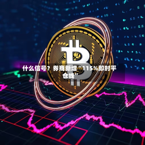 什么信号？券商新增“115%即时平仓线	”-第1张图片
