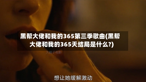 黑帮大佬和我的365第三季歌曲(黑帮大佬和我的365天结局是什么?)-第1张图片