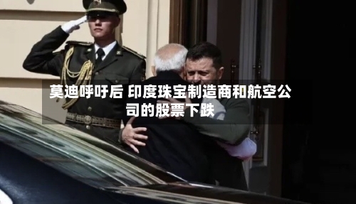 莫迪呼吁后 印度珠宝制造商和航空公司的股票下跌-第1张图片