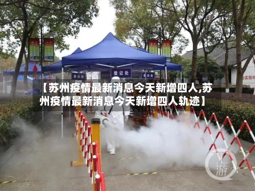 【苏州疫情最新消息今天新增四人,苏州疫情最新消息今天新增四人轨迹】-第1张图片