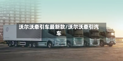 沃尔沃牵引车最新款/沃尔沃牵引汽车-第1张图片