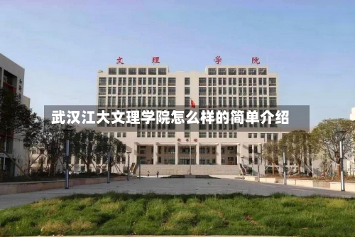 武汉江大文理学院怎么样的简单介绍-第1张图片