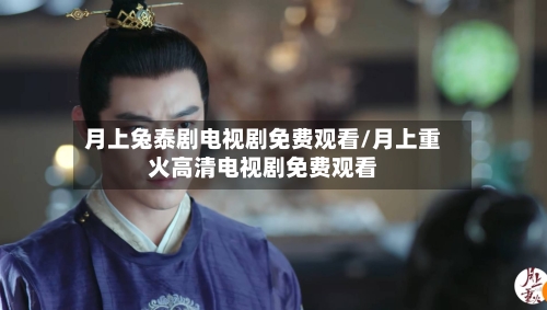 月上兔泰剧电视剧免费观看/月上重火高清电视剧免费观看-第2张图片
