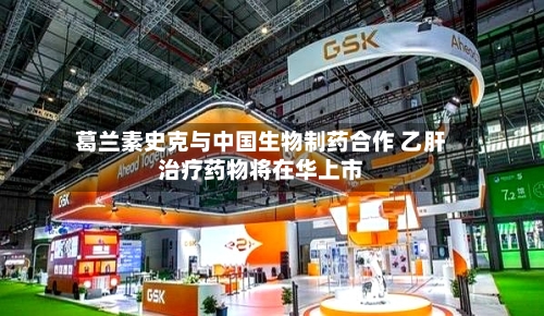 葛兰素史克与中国生物制药合作 乙肝治疗药物将在华上市-第2张图片
