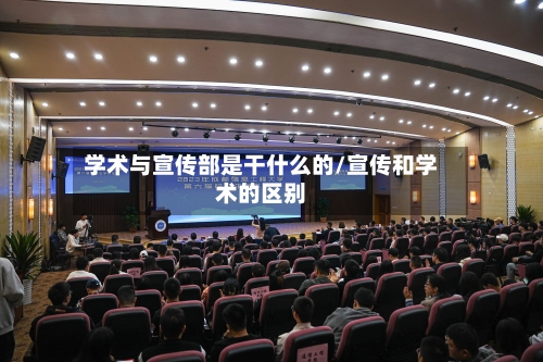 学术与宣传部是干什么的/宣传和学术的区别-第1张图片