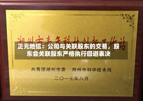 正元地信：公司与关联股东的交易	，股东会关联股东严格执行回避表决-第2张图片