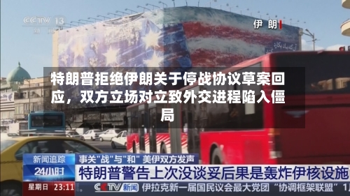 特朗普拒绝伊朗关于停战协议草案回应，双方立场对立致外交进程陷入僵局-第1张图片