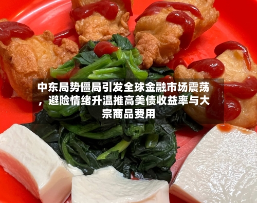 中东局势僵局引发全球金融市场震荡，避险情绪升温推高美债收益率与大宗商品费用-第1张图片