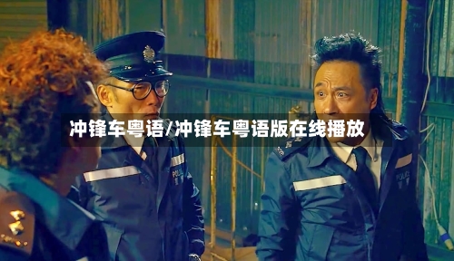 冲锋车粤语/冲锋车粤语版在线播放-第2张图片