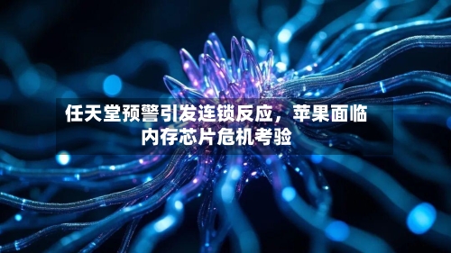 任天堂预警引发连锁反应	，苹果面临内存芯片危机考验-第1张图片