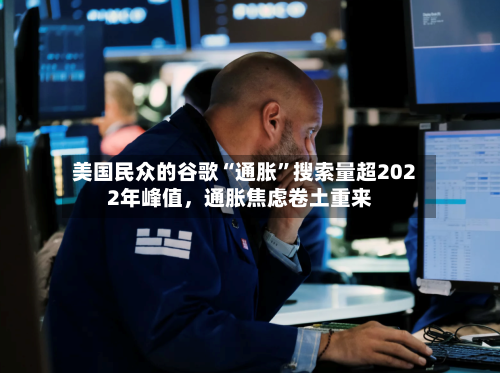 美国民众的谷歌“通胀”搜索量超2022年峰值，通胀焦虑卷土重来-第2张图片