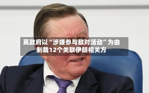 英政府以“涉嫌参与敌对活动”为由制裁12个关联伊朗相关方-第1张图片