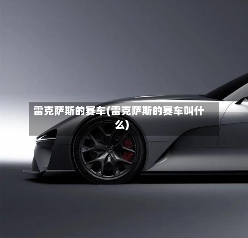 雷克萨斯的赛车(雷克萨斯的赛车叫什么)-第2张图片