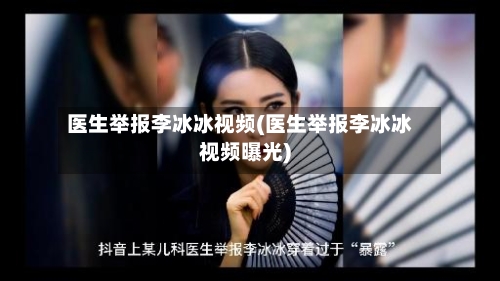 医生举报李冰冰视频(医生举报李冰冰视频曝光)-第1张图片