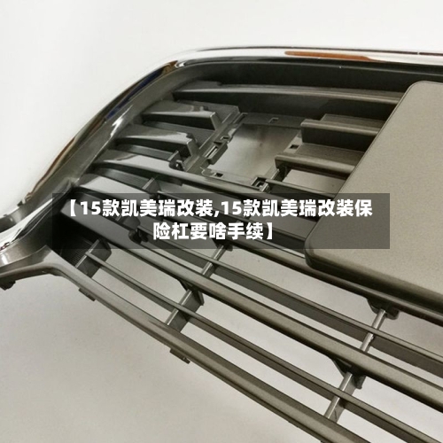 【15款凯美瑞改装,15款凯美瑞改装保险杠要啥手续】-第1张图片