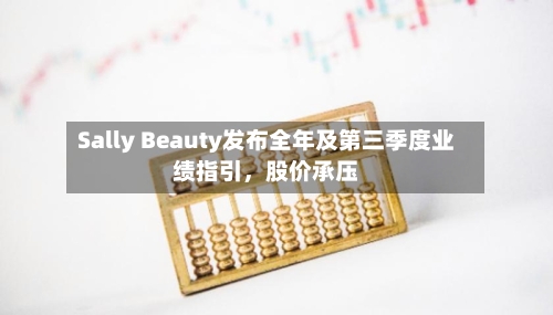 Sally Beauty发布全年及第三季度业绩指引，股价承压-第1张图片