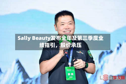 Sally Beauty发布全年及第三季度业绩指引	，股价承压-第2张图片