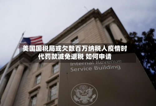美国国税局或欠数百万纳税人疫情时代罚款减免退税 如何申请-第1张图片