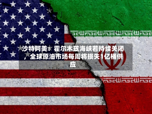 沙特阿美：霍尔木兹海峡若持续关闭，全球原油市场每周将损失1亿桶供应-第2张图片
