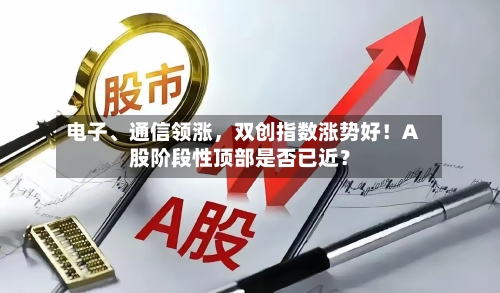 电子	、通信领涨，双创指数涨势好！A股阶段性顶部是否已近？-第1张图片