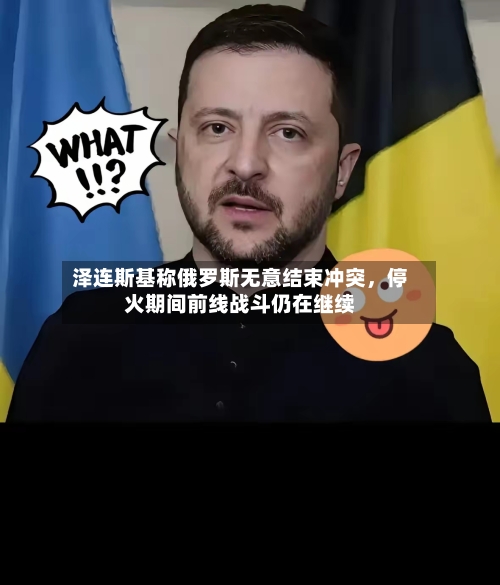 泽连斯基称俄罗斯无意结束冲突	，停火期间前线战斗仍在继续-第2张图片