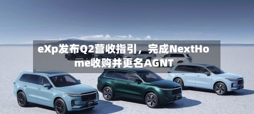 eXp发布Q2营收指引	，完成NextHome收购并更名AGNT-第3张图片