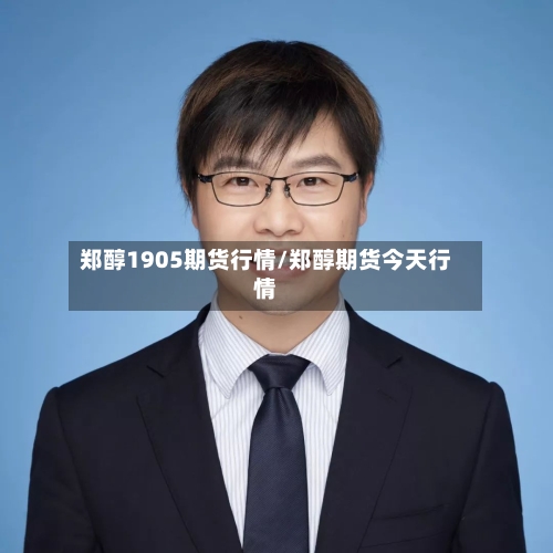 郑醇1905期货行情/郑醇期货今天行情-第2张图片