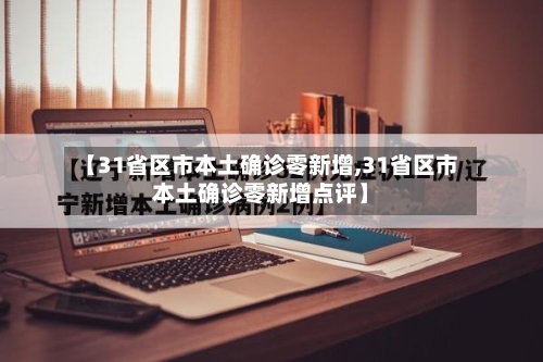 【31省区市本土确诊零新增,31省区市本土确诊零新增点评】-第1张图片