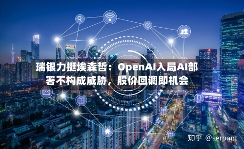 瑞银力挺埃森哲：OpenAI入局AI部署不构成威胁，股价回调即机会-第1张图片