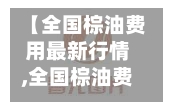 【全国棕油费用最新行情,全国棕油费用最新行情查询】-第1张图片