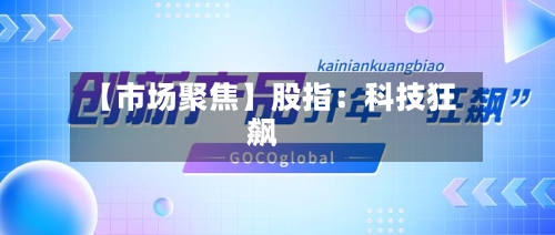 【市场聚焦】股指：科技狂飙-第1张图片