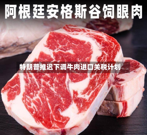 特朗普推迟下调牛肉进口关税计划-第1张图片
